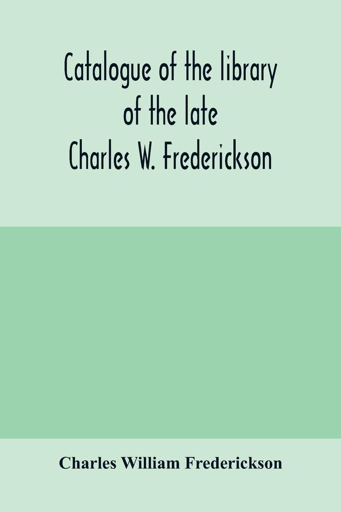 Catalogue of the library of the late Charles W. Frederickson. Sold by order of the Administrator; A Carefully Selected and valuable collection of English literature comprising a large number of first and other rare editions especially of Byron Gray Ke