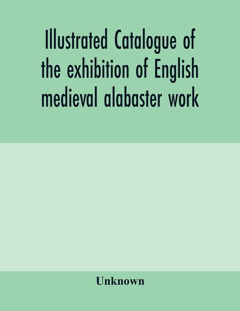 Illustrated catalogue of the exhibition of English medieval alabaster work