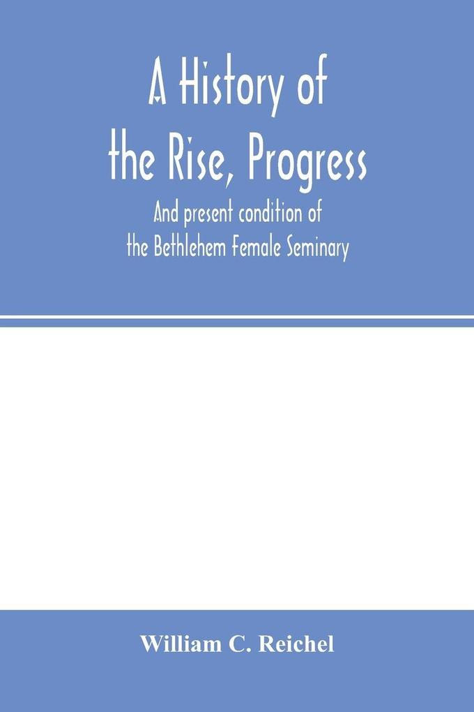 A history of the rise progress and present condition of the Bethlehem Female Seminary. With a catalogue of its pupils 1785-1858
