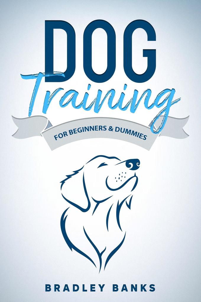 Dog Training for Beginners & Dummies: Raise Your Pet with Confidence