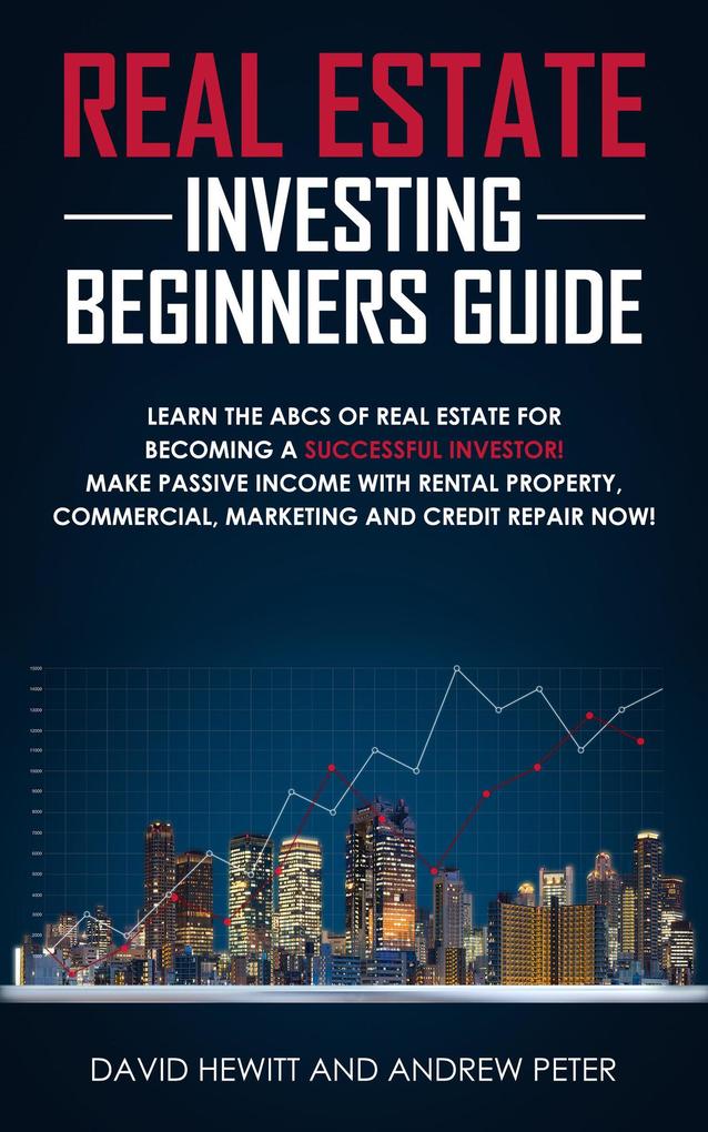Real Estate Investing Beginners Guide: Learn the ABCs of Real Estate for Becoming a Successful Investor! Make Passive Income with Rental Property Commercial Marketing and Credit Repair Now!