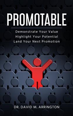 Promotable: How to Demonstrate Your Value Highlight Your Potential & Land Your Next Promotion