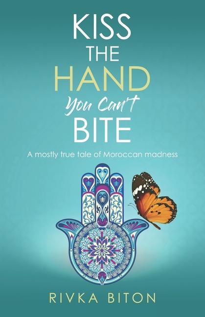 Kiss the Hand You Can‘t Bite: A mostly true tale of Moroccan madness