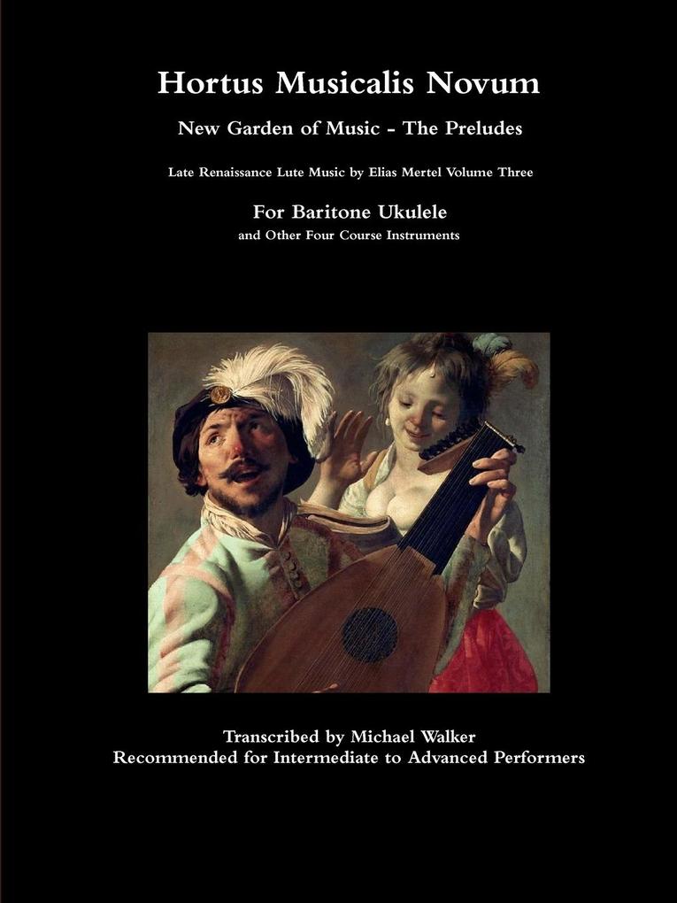 Hortus Musicalis Novum New Garden of Music - The Preludes Late Renaissance Lute Music by Elias Mertel Volume Three For Baritone Ukulele and Other Four Course Instruments