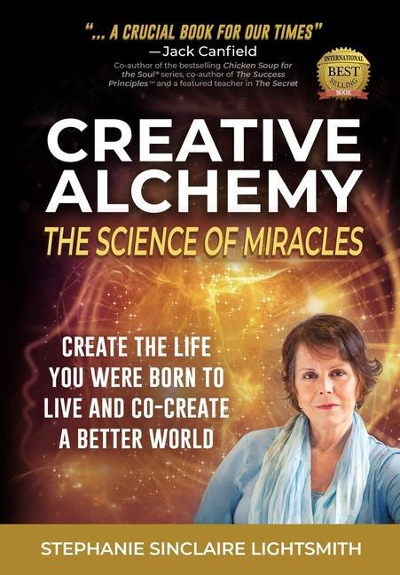 Creative Alchemy: The Science of Miracles: Create the Life You Were Born to Live and Co-Create a Better World