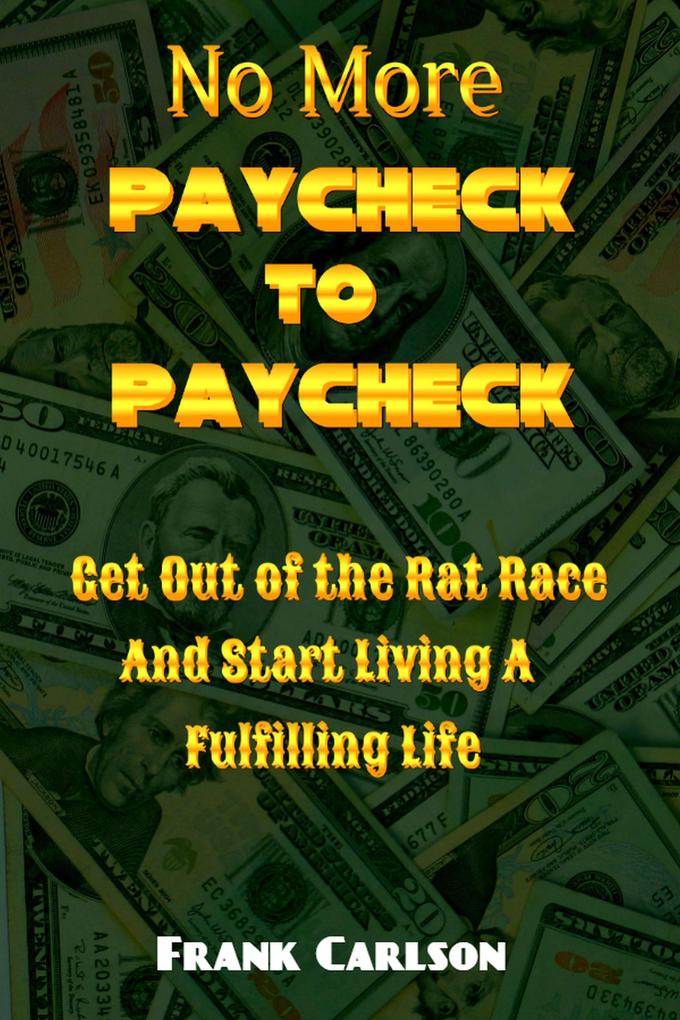 No More Paycheck to Paycheck - Get out of the Rat Race and Start Living a Fulfilling Life!
