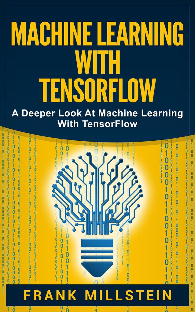 Machine Learning with Tensorflow: A Deeper Look at Machine Learning with TensorFlow