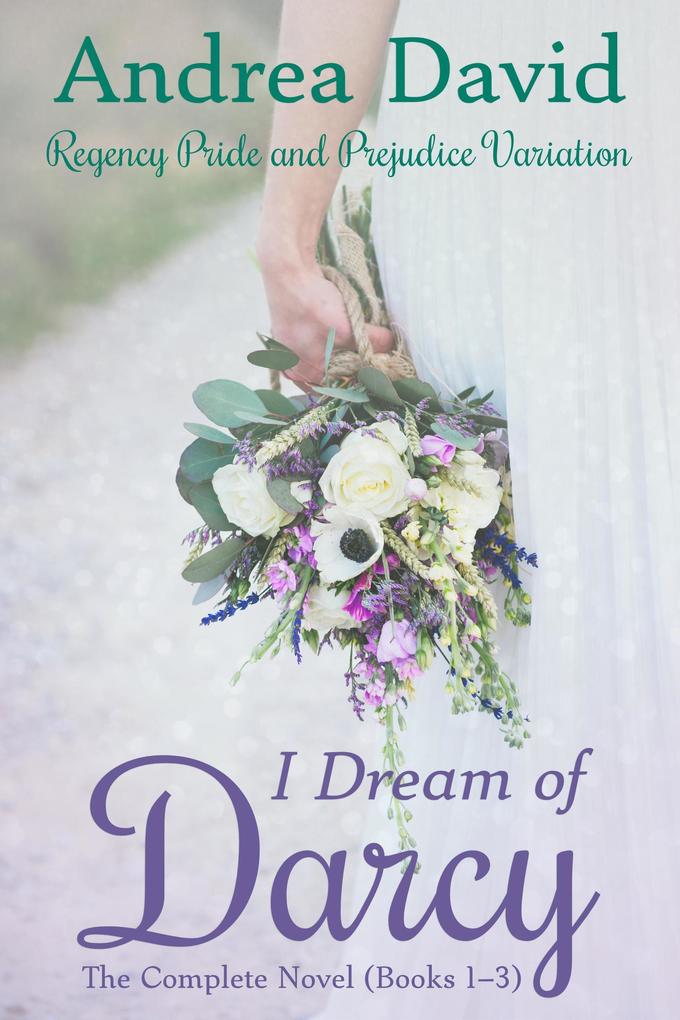 I Dream of Darcy-The Complete Novel: A Regency Pride and Prejudice Variation (My Sweet Darcy)