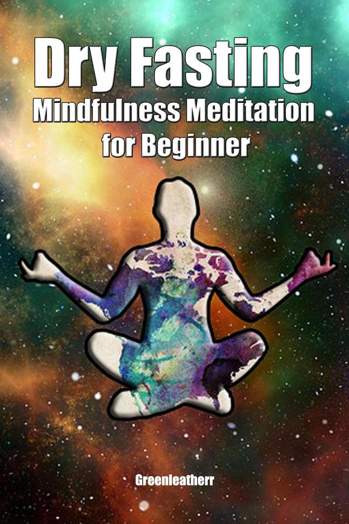 Dry Fasting & Mindfulness Meditation for Beginners: Guide to Miracle of Fasting & Peaceful Relaxation - Healing the Body  Soul & Spirit
