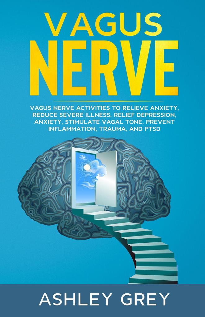 Vagus Nerve: Vagus Nerve Activities to Relieve Anxiety Reduce Severe Illness Relief Depression Anxiety Stimulate Vagal Tone Prevent Inflammation Trauma and PTSD