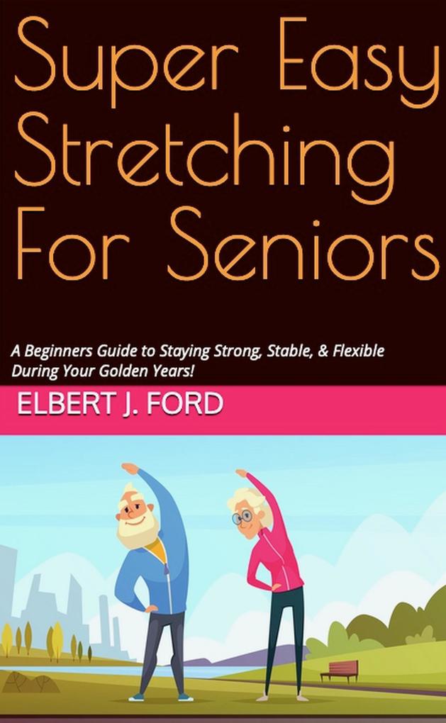 Super Easy Stretching For Seniors. A Beginners Guide to Staying Strong Stable & Flexible During Your Golden Years!