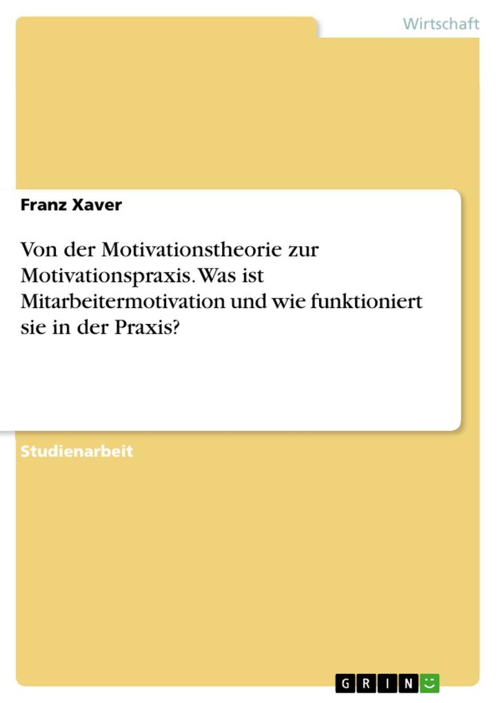 Von der Motivationstheorie zur Motivationspraxis. Was ist Mitarbeitermotivation und wie funktioniert sie in der Praxis? - Franz Xaver