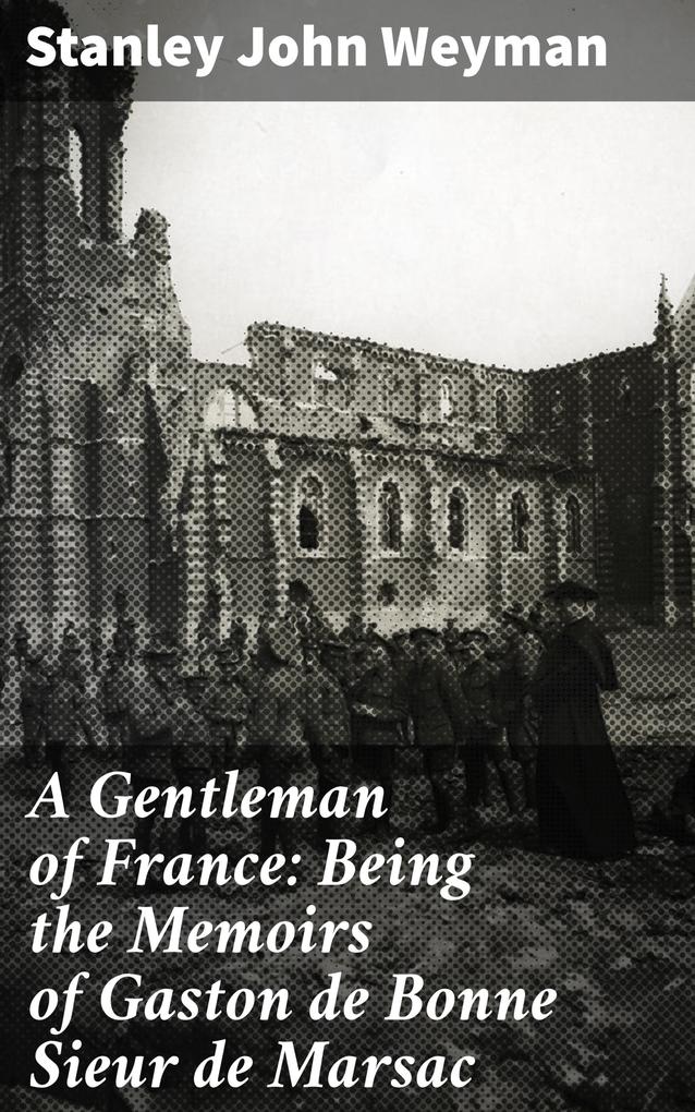 A Gentleman of France: Being the Memoirs of Gaston de Bonne Sieur de Marsac