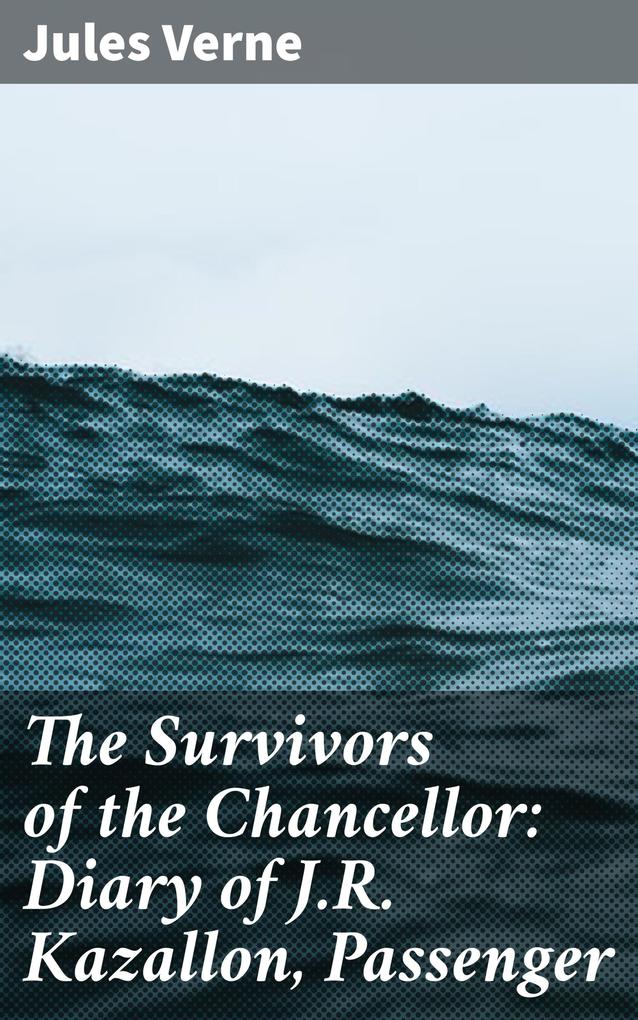 The Survivors of the Chancellor: Diary of J.R. Kazallon Passenger