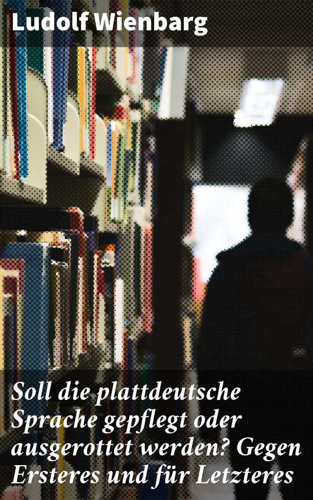 Soll die plattdeutsche Sprache gepflegt oder ausgerottet werden? Gegen Ersteres und für Letzteres