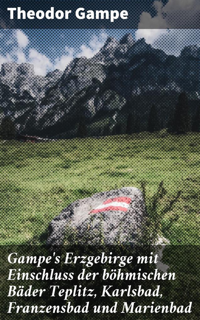 Gampe‘s Erzgebirge mit Einschluss der böhmischen Bäder Teplitz Karlsbad Franzensbad und Marienbad