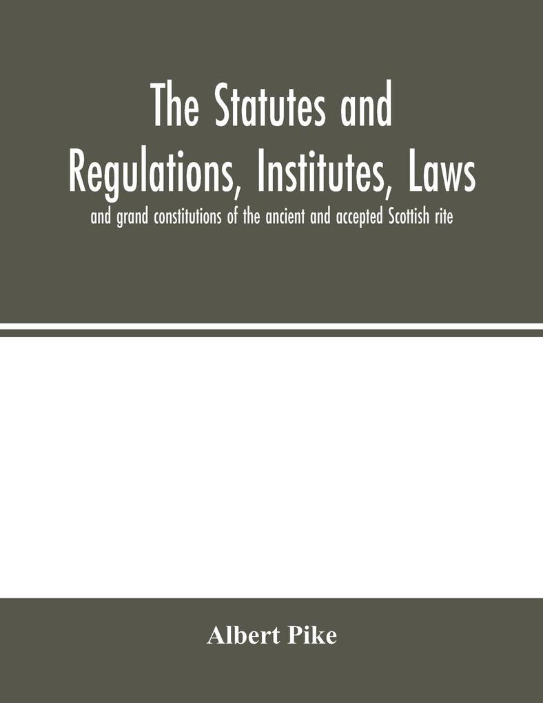 The statutes and regulations institutes laws and grand constitutions of the ancient and accepted Scottish rite