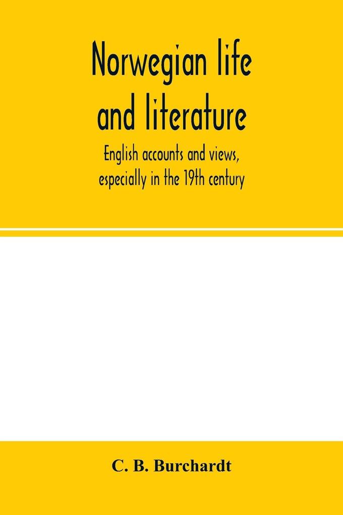 Norwegian life and literature; English accounts and views especially in the 19th century