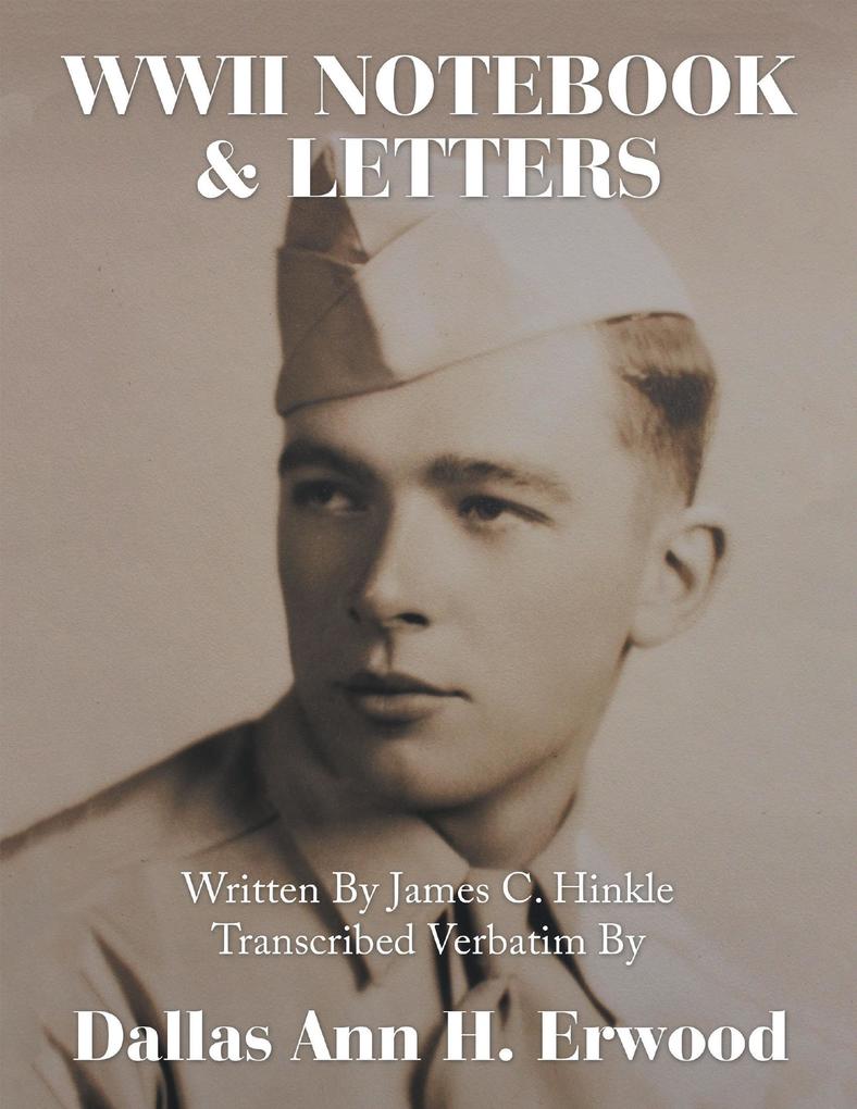 WWII Notebook & Letters: Written By James C. Hinkle Transcribed Verbatim By
