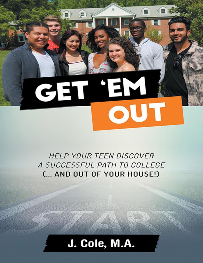 Get ‘Em Out: Help Your Teen Discover a Successful Path to College (... and Out of Your House!)