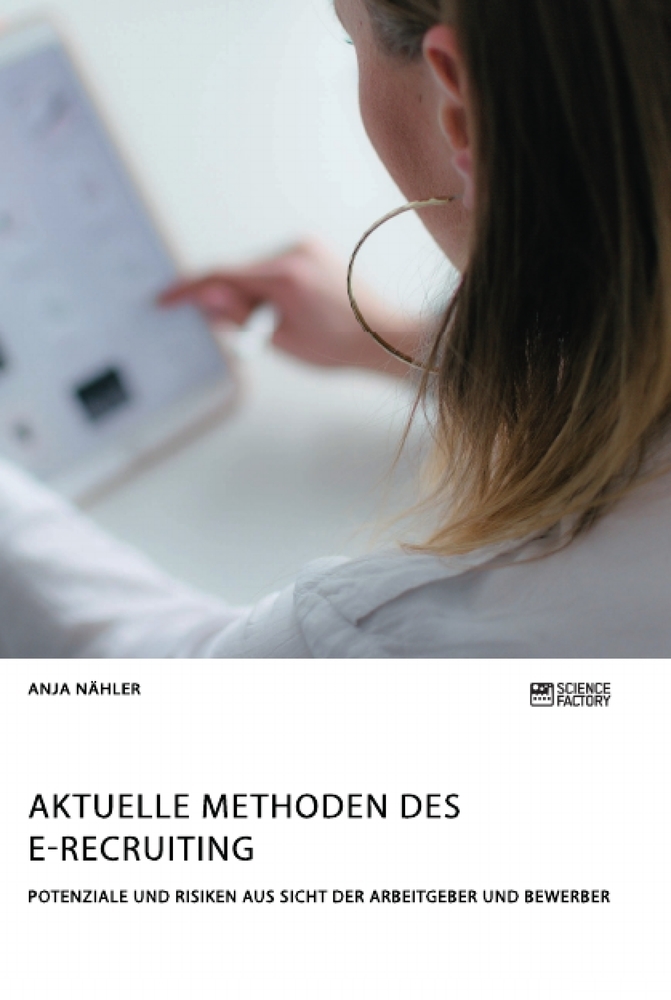 Aktuelle Methoden des E-Recruiting. Potenziale und Risiken aus Sicht der Arbeitgeber und Bewerber