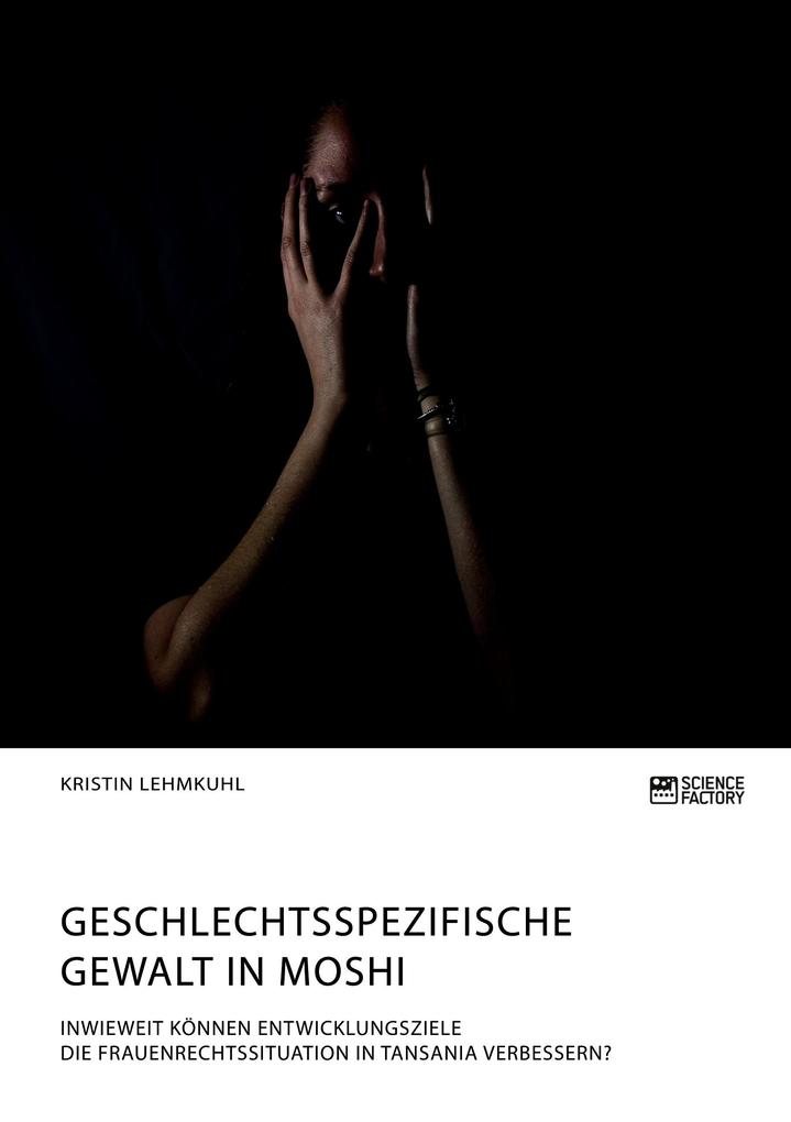 Geschlechtsspezifische Gewalt in Moshi. Inwieweit können Entwicklungsziele die Frauenrechtssituation in Tansania verbessern?