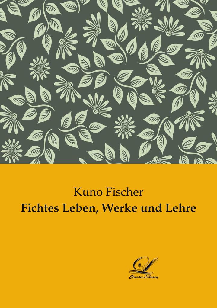 Fichtes Leben Werke und Lehre