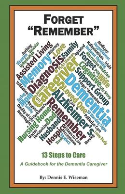 Forget Remember: 13 Steps to Care; A Guidebook for the Dementia Caregiver