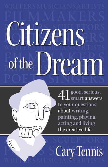 Citizens of the Dream: Advice on Writing Painting Playing Acting and Being: 41 smart answers to tough questions about living the creative