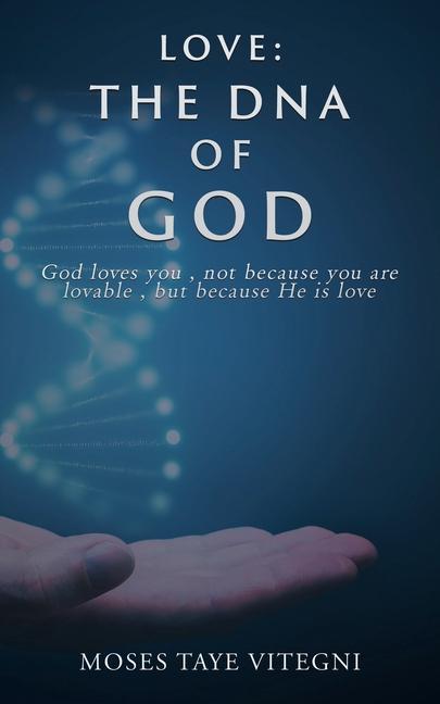 Love: The DNA of God: God loves you not because you are lovable but because He is love