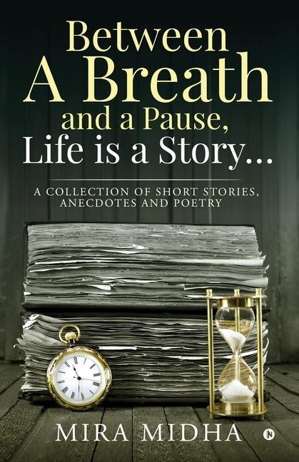 Between a Breath and a Pause Life is a Story...: A collection of short stories anecdotes and poetry