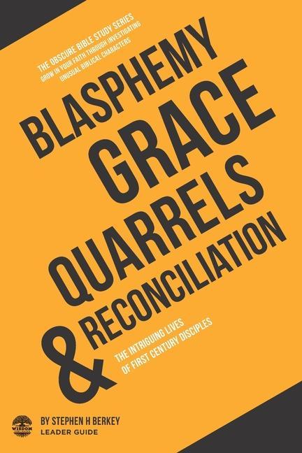 Blasphemy Grace Quarrels and Reconciliation: The Intriguing Lives of First Century Disciples - Leader Guide