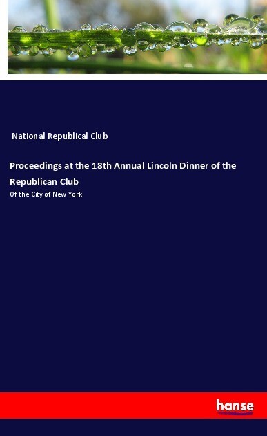 Proceedings at the 18th Annual Lincoln Dinner of the Republican Club