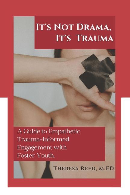 It‘s Not Drama It‘s Trauma: A Guide to Empathetic Trauma-informed Engagement with Foster Youth for Higher Education Professionals.