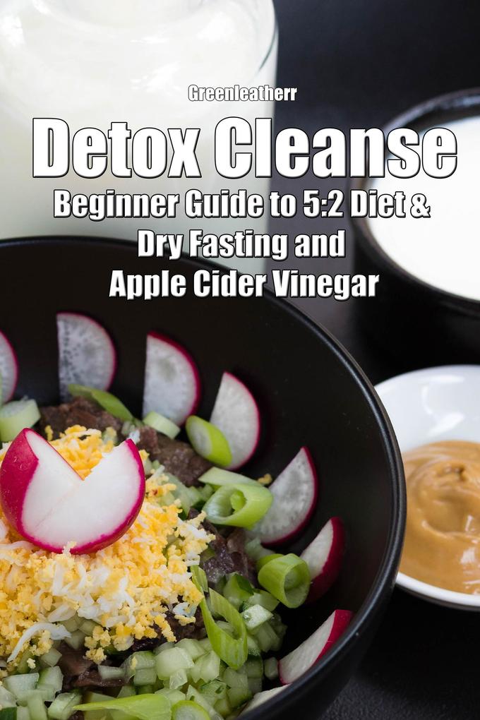 Detox Cleanse: Beginner Guide to 5:2 Diet & Dry Fasting and Apple Cider Vinegar