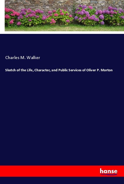Sketch of the Life Character and Public Services of Oliver P. Morton
