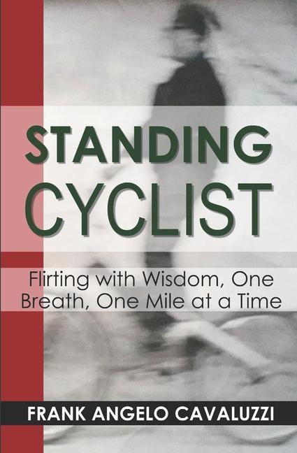 Standing Cyclist: Flirting with Wisdom One Breath One Mile at a Time