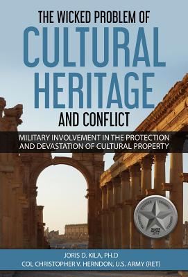 The Wicked Problem of Cultural Heritage and Conflict: Military involvement in the protection and devastation of Cultural Property