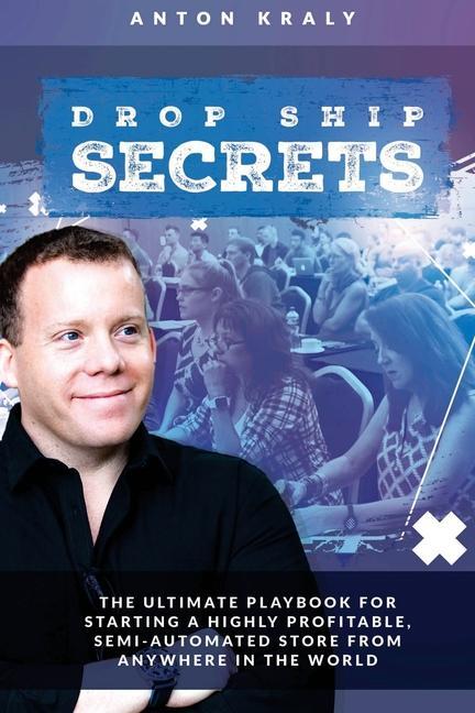 Drop Ship Secrets: The Ultimate Playbook For Starting a Highly Profitable Semi-Automated Store From Anywhere In The World