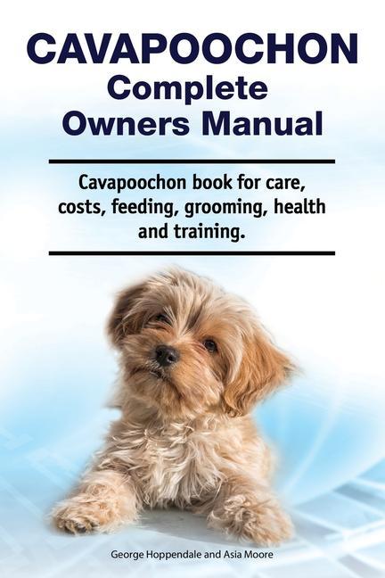 Cavapoochon Complete Owners Manual. Cavapoochon book for care costs feeding grooming health and training.