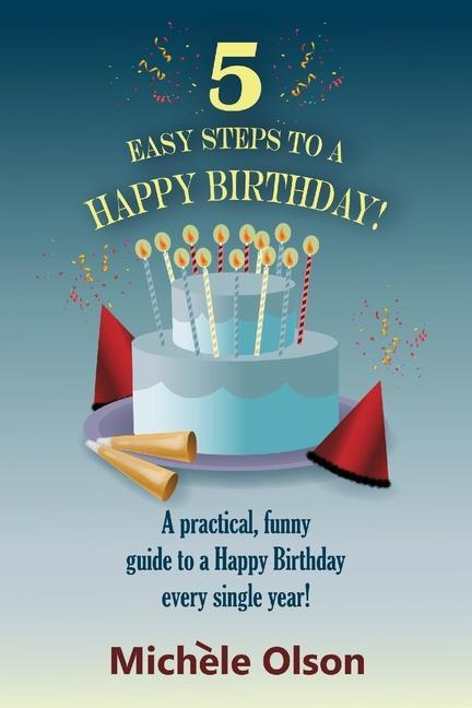 5 Easy Steps To A Happy Birthday!: A practical funny guide to a Happy Birthday every single year!