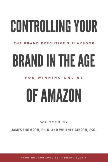 Controlling Your Brand in the Age of Amazon: The Brand Executive‘s Playbook For Winning Online