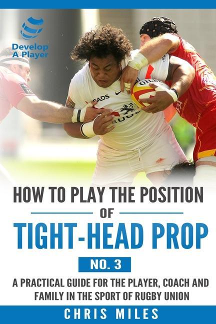 How to play the position of Tight-head Prop (No.3): A practical guide for the player coach and family in the sport of rugby union