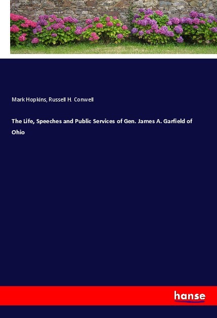 The Life Speeches and Public Services of Gen. James A. Garfield of Ohio
