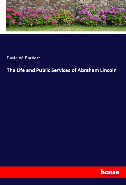 The Life and Public Services of Abraham Lincoln