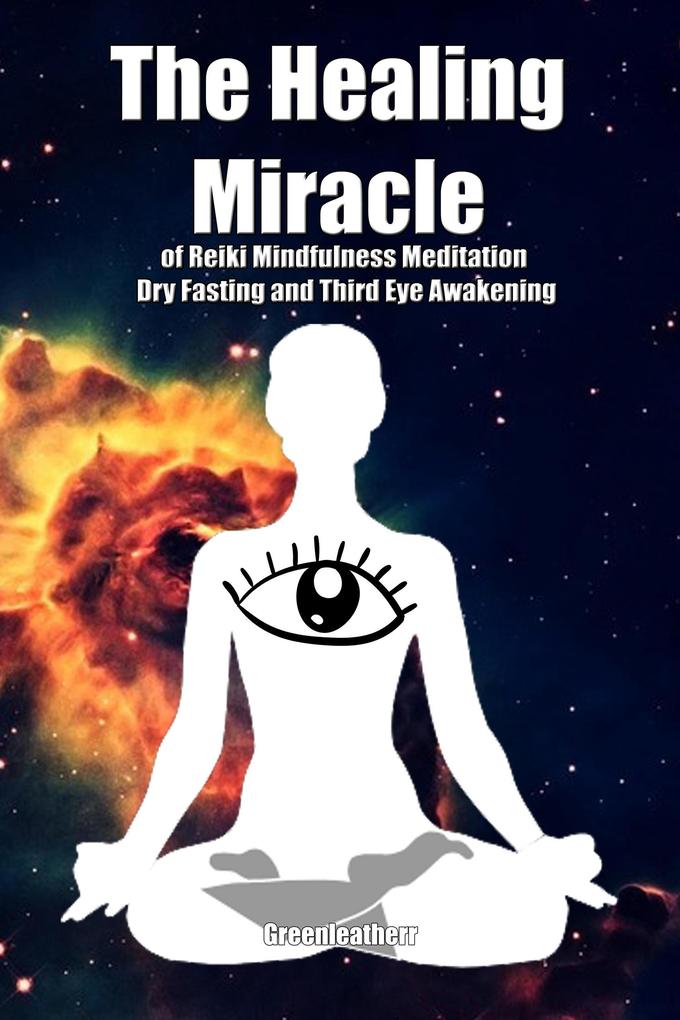 The Healing Miracle of Reiki Mindfulness Meditation Dry Fasting and Third Eye Awakening