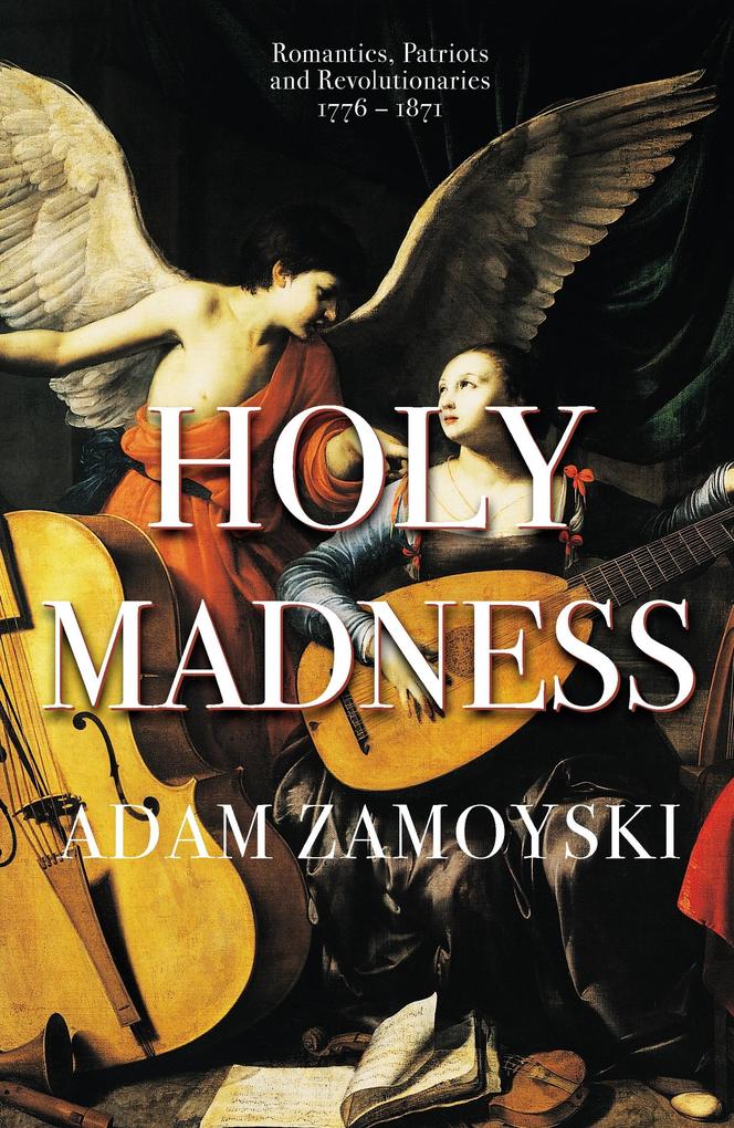 Holy Madness: Romantics Patriots And Revolutionaries 1776-1871