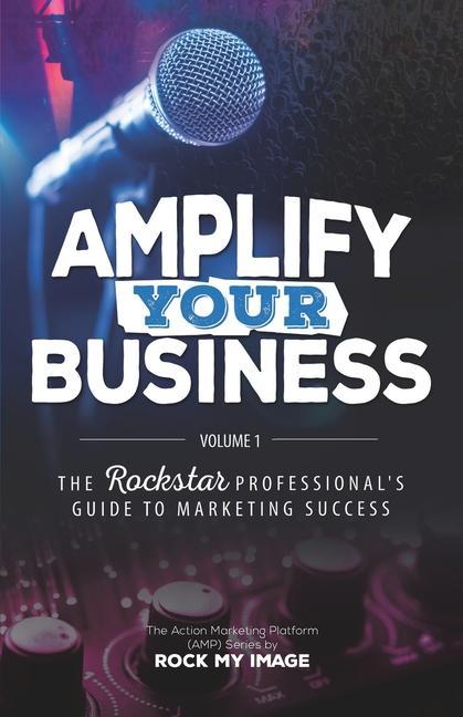 Amplify Your Business: The Rockstar Professional‘s Guide to Marketing Success: Volume 1