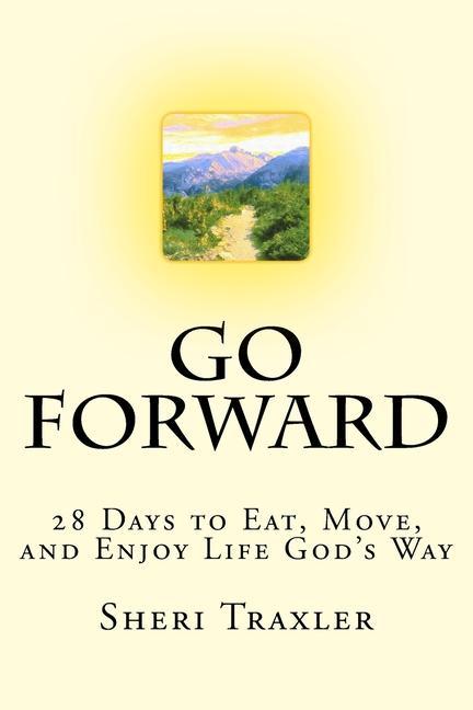 Go Forward: 28 Days to Eat Move and Enjoy Life God‘s Way