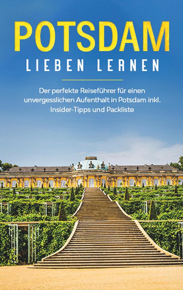 Potsdam lieben lernen: Der perfekte Reiseführer für einen unvergesslichen Aufenthalt in Potsdam inkl. Insider -Tipps und Packliste